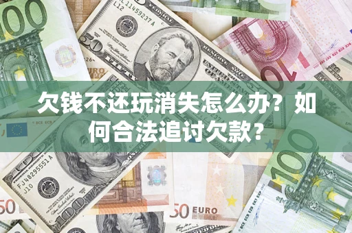 北京欠钱不还玩消失怎么办？如何合法追讨欠款？