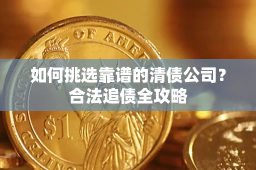 北京如何挑选靠谱的清债公司？合法追债全攻略