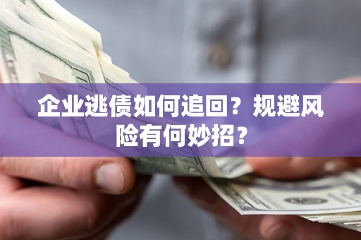北京企业逃债如何追回？规避风险有何妙招？