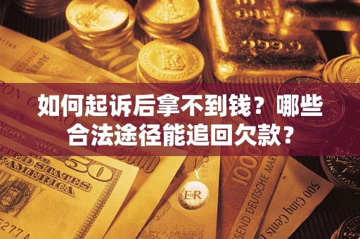 北京如何起诉后拿不到钱？哪些合法途径能追回欠款？