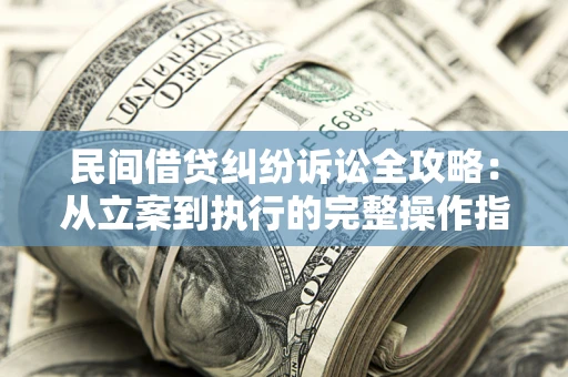 北京民间借贷纠纷诉讼全攻略：从立案到执行的完整操作指南