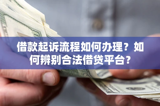 北京借款起诉流程如何办理？如何辨别合法借贷平台？