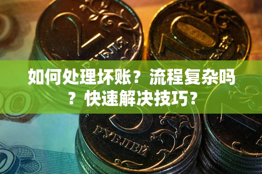 北京如何处理坏账？流程复杂吗？快速解决技巧？