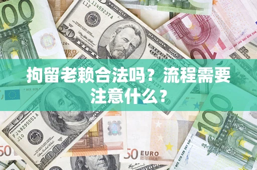 北京拘留老赖合法吗？流程需要注意什么？