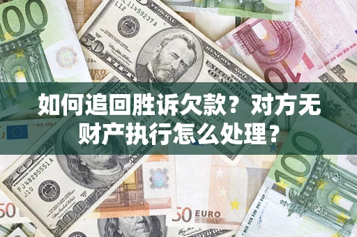 北京如何追回胜诉欠款？对方无财产执行怎么处理？