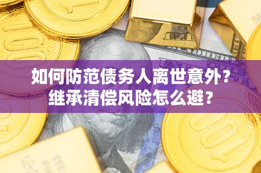 北京如何防范债务人离世意外？继承清偿风险怎么避？