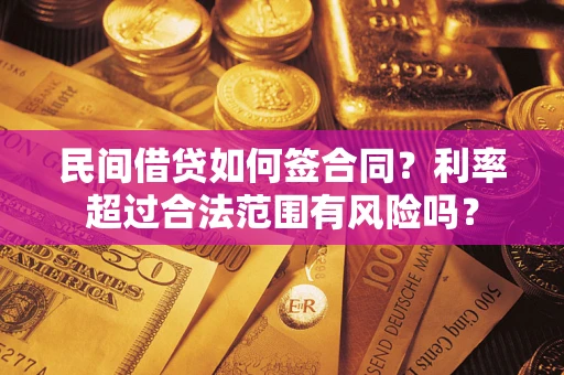 北京民间借贷如何签合同？利率超过合法范围有风险吗？