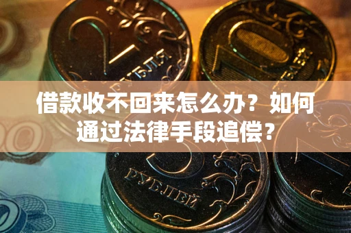 北京借款收不回来怎么办？如何通过法律手段追偿？