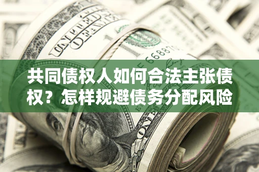北京共同债权人如何合法主张债权？怎样规避债务分配风险？