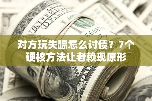 北京对方玩失踪怎么讨债？7个硬核方法让老赖现原形