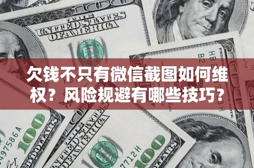 北京欠钱不只有微信截图如何维权？风险规避有哪些技巧？