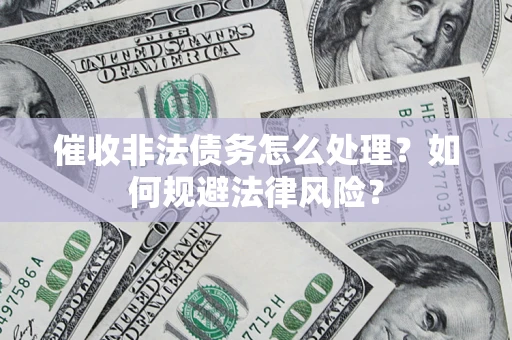 北京催收非法债务怎么处理？如何规避法律风险？