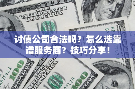 北京讨债公司合法吗？怎么选靠谱服务商？技巧分享！
