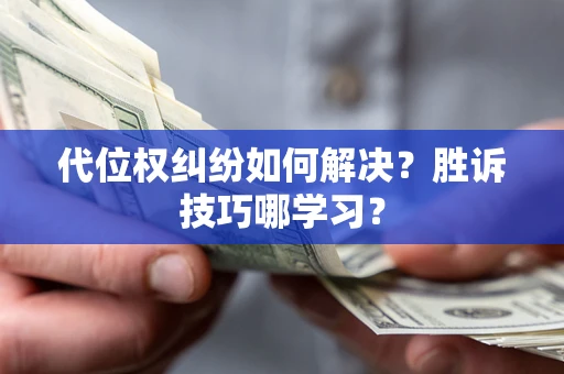北京代位权纠纷如何解决？胜诉技巧哪学习？