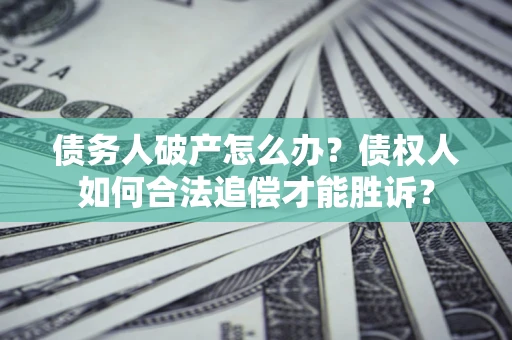 北京债务人破产怎么办？债权人如何合法追偿才能胜诉？