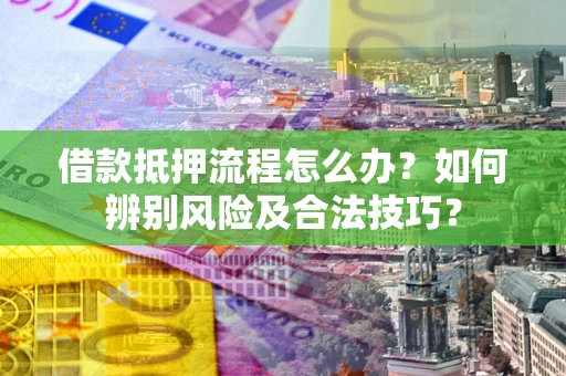 北京借款抵押流程怎么办？如何辨别风险及合法技巧？