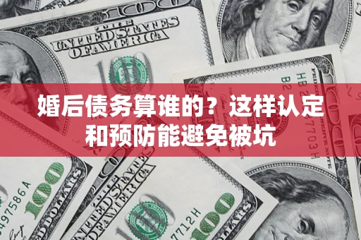 北京婚后债务算谁的？这样认定和预防能避免被坑