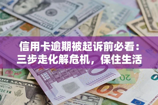 北京信用卡逾期被起诉前必看：三步走化解危机，保住生活尊严