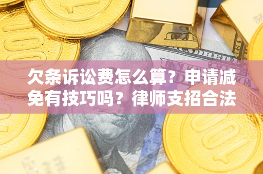 北京欠条诉讼费怎么算？申请减免有技巧吗？律师支招合法省钱