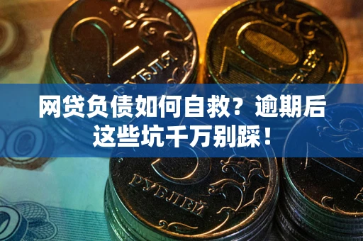 北京网贷负债如何自救？逾期后这些坑千万别踩！