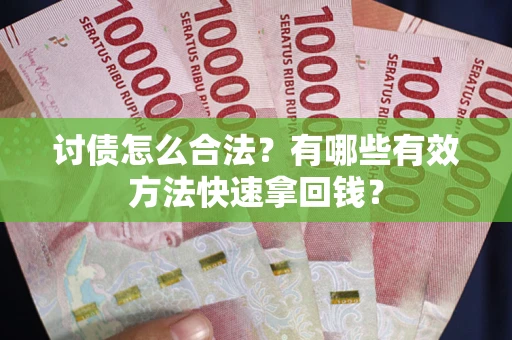 北京讨债怎么合法？有哪些有效方法快速拿回钱？