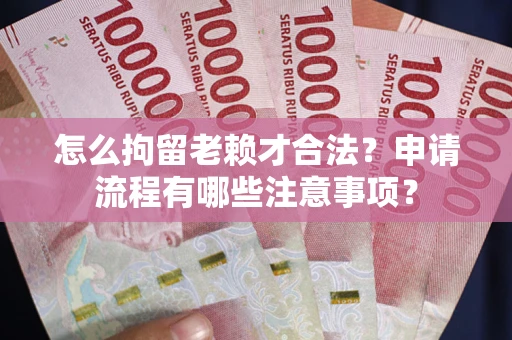 北京怎么拘留老赖才合法？申请流程有哪些注意事项？