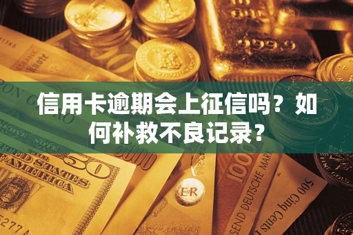北京信用卡逾期会上征信吗？如何补救不良记录？