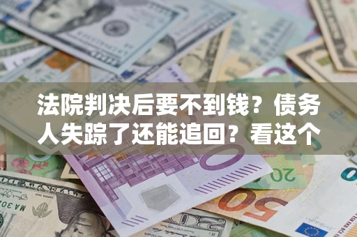北京法院判决后要不到钱？债务人失踪了还能追回？看这个方法！