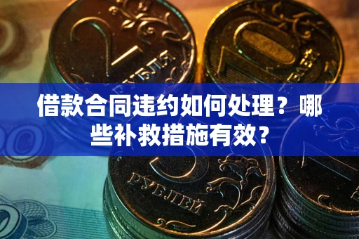 北京借款合同违约如何处理？哪些补救措施有效？
