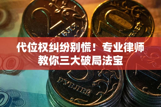北京代位权纠纷别慌！专业律师教你三大破局法宝