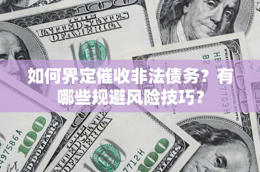 北京如何界定催收非法债务？有哪些规避风险技巧？