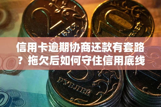 北京信用卡逾期协商还款有套路？拖欠后如何守住信用底线？