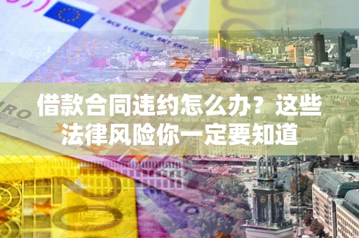 北京借款合同违约怎么办？这些法律风险你一定要知道