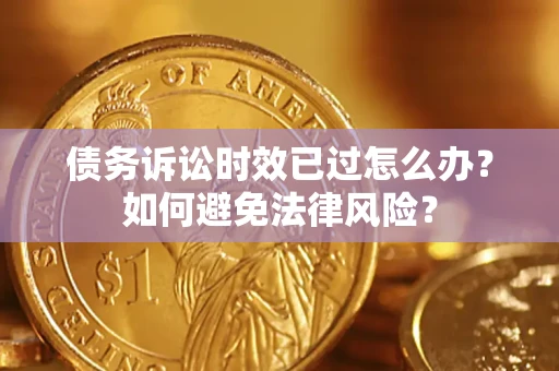 北京债务诉讼时效已过怎么办？如何避免法律风险？