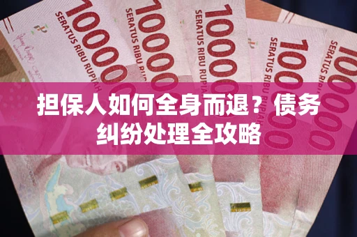 北京担保人如何全身而退？债务纠纷处理全攻略