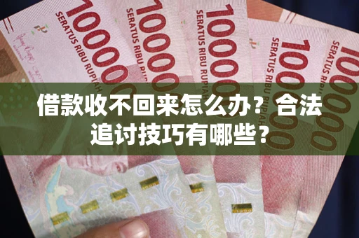 北京借款收不回来怎么办？合法追讨技巧有哪些？