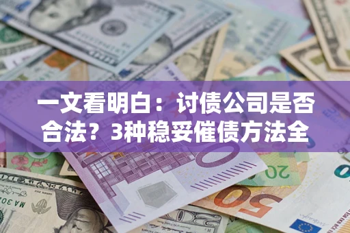 北京一文看明白：讨债公司是否合法？3种稳妥催债方法全解析