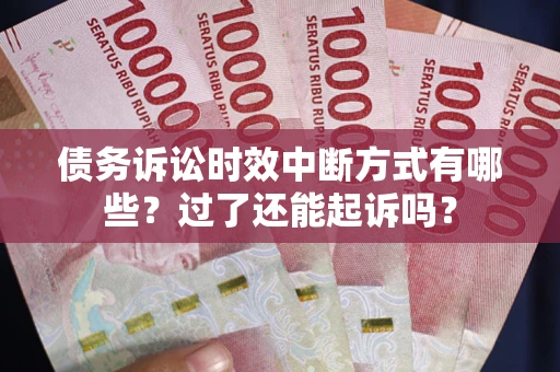 北京债务诉讼时效中断方式有哪些？过了还能起诉吗？
