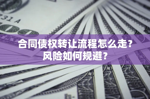北京合同债权转让流程怎么走？风险如何规避？