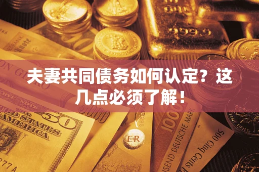北京夫妻共同债务如何认定？这几点必须了解！