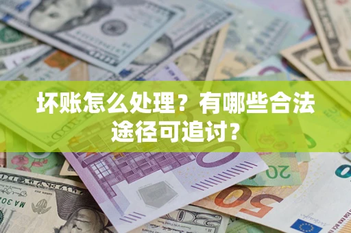 北京坏账怎么处理？有哪些合法途径可追讨？