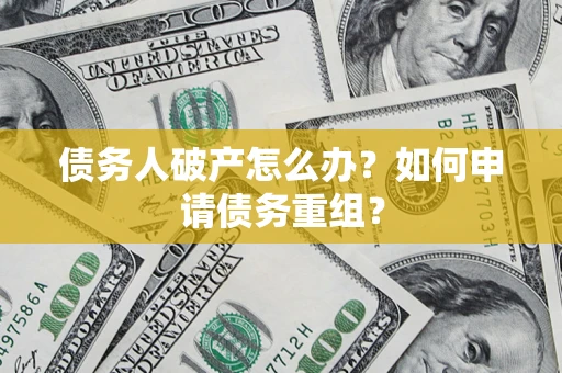 北京债务人破产怎么办？如何申请债务重组？