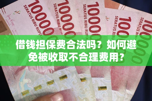 北京借钱担保费合法吗？如何避免被收取不合理费用？