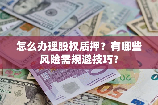北京怎么办理股权质押？有哪些风险需规避技巧？