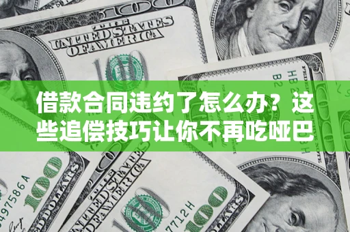 北京借款合同违约了怎么办？这些追偿技巧让你不再吃哑巴亏