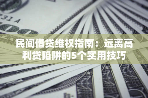 北京民间借贷维权指南：远离高利贷陷阱的5个实用技巧