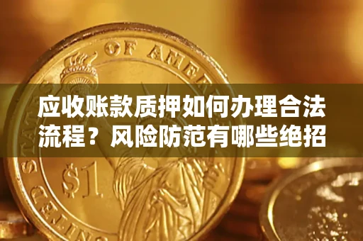 北京应收账款质押如何办理合法流程？风险防范有哪些绝招？