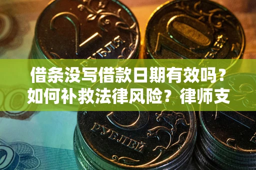 北京借条没写借款日期有效吗？如何补救法律风险？律师支招