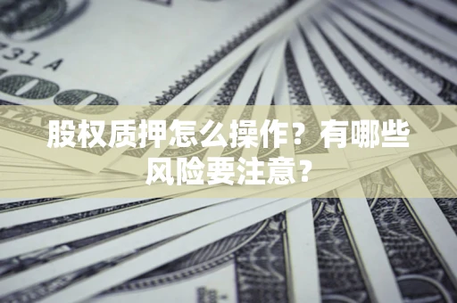 北京股权质押怎么操作？有哪些风险要注意？