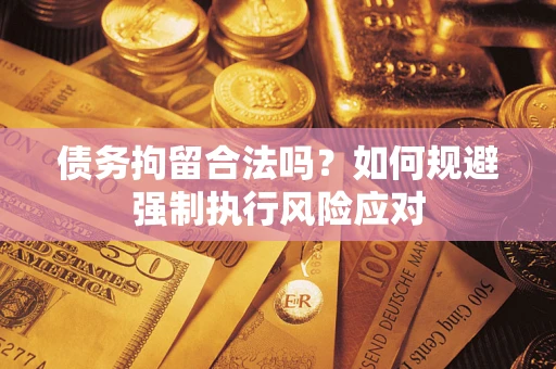 北京债务拘留合法吗？如何规避强制执行风险应对